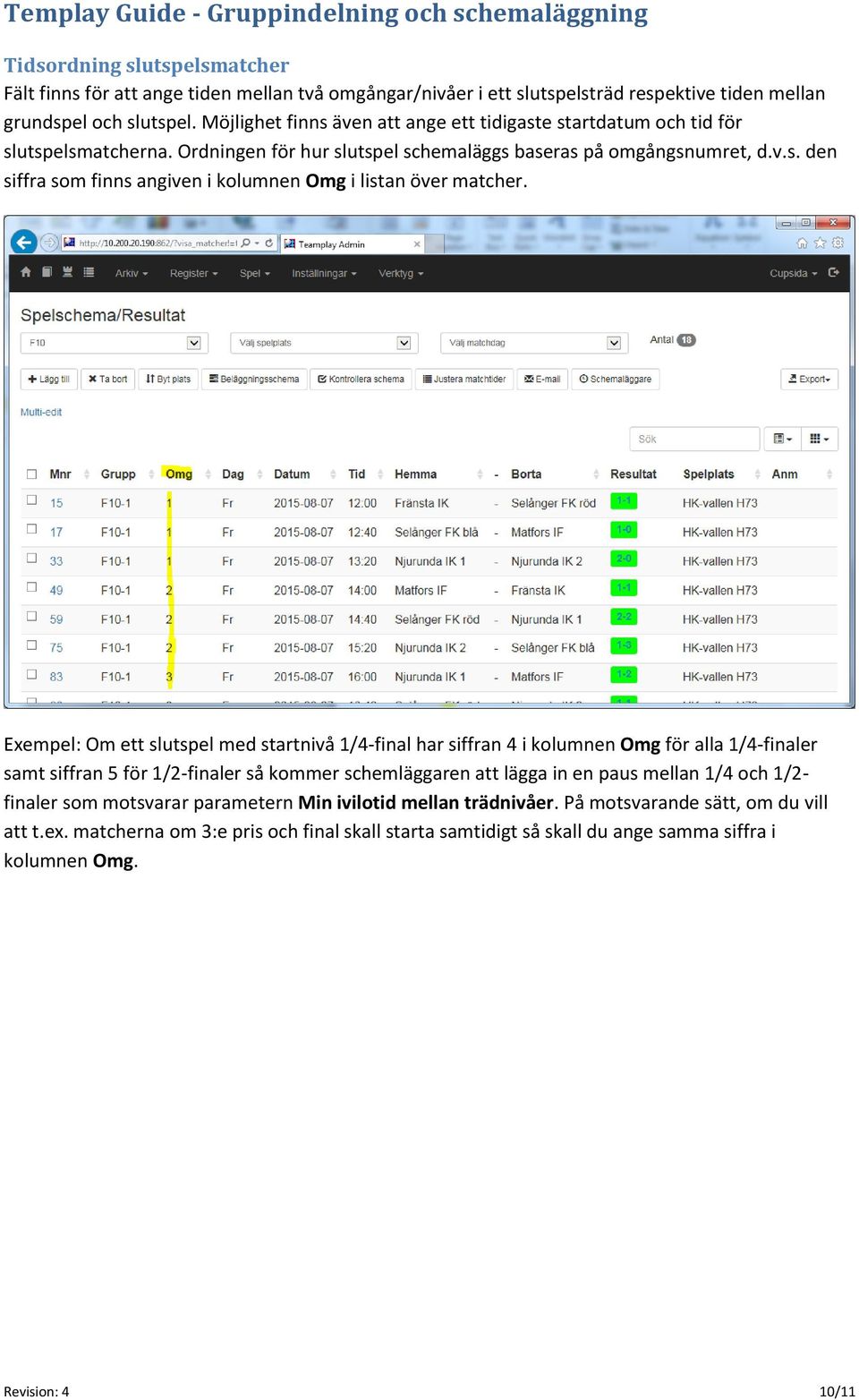 Exempel: Om ett slutspel med startnivå 1/4-final har siffran 4 i kolumnen Omg för alla 1/4-finaler samt siffran 5 för 1/2-finaler så kommer schemläggaren att lägga in en paus mellan 1/4 och 1/2-