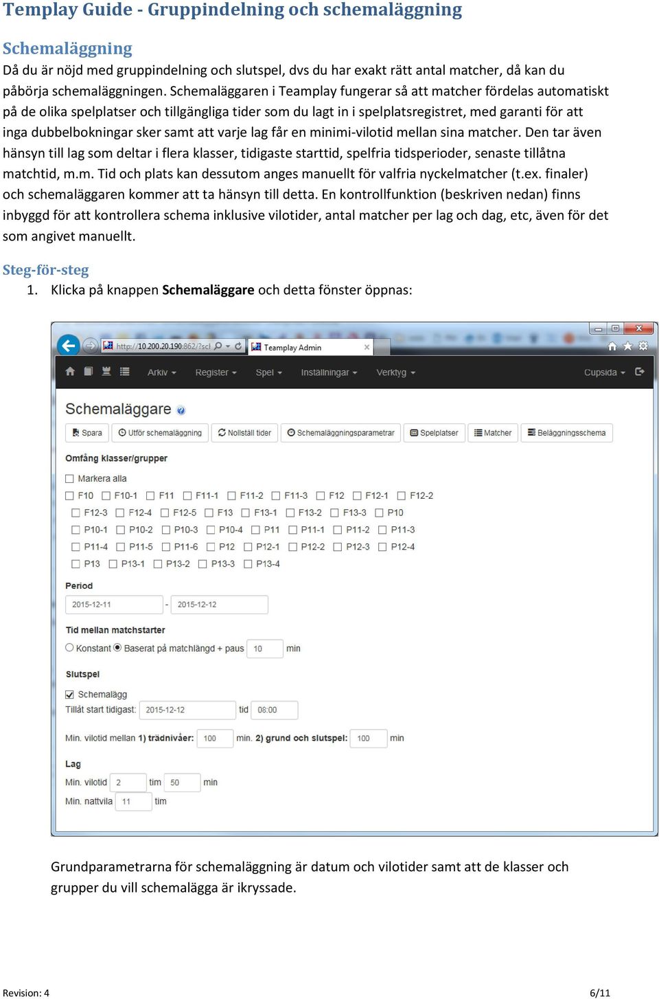 sker samt att varje lag får en minimi-vilotid mellan sina matcher. Den tar även hänsyn till lag som deltar i flera klasser, tidigaste starttid, spelfria tidsperioder, senaste tillåtna matchtid, m.m. Tid och plats kan dessutom anges manuellt för valfria nyckelmatcher (t.