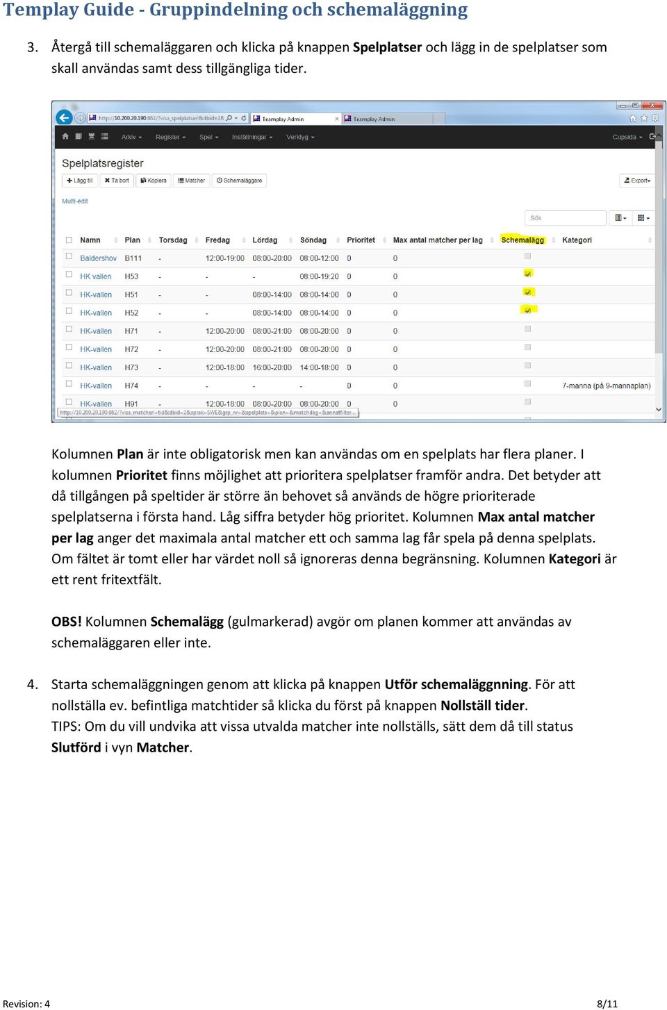 Det betyder att då tillgången på speltider är större än behovet så används de högre prioriterade spelplatserna i första hand. Låg siffra betyder hög prioritet.