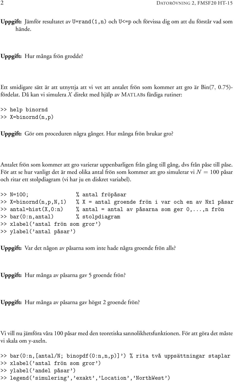 Då kan vi simulera X direkt med hjälp av MATLABs färdiga rutiner: >> help binornd >> X=binornd(n,p) Uppgift: Gör om proceduren några gånger. Hur många frön brukar gro?