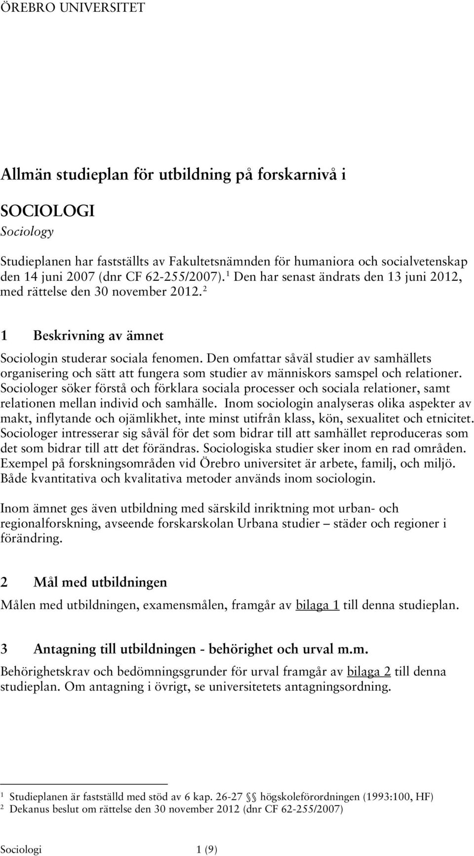 Den omfattar såväl studier av samhällets organisering och sätt att fungera som studier av människors samspel och relationer.