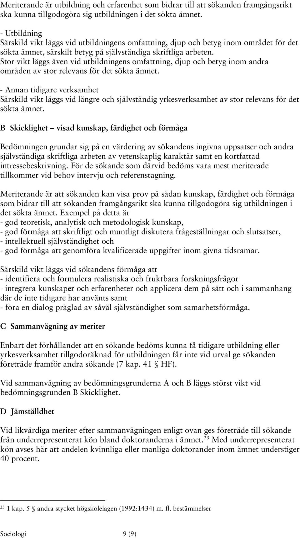 Stor vikt läggs även vid utbildningens omfattning, djup och betyg inom andra områden av stor relevans för det sökta ämnet.