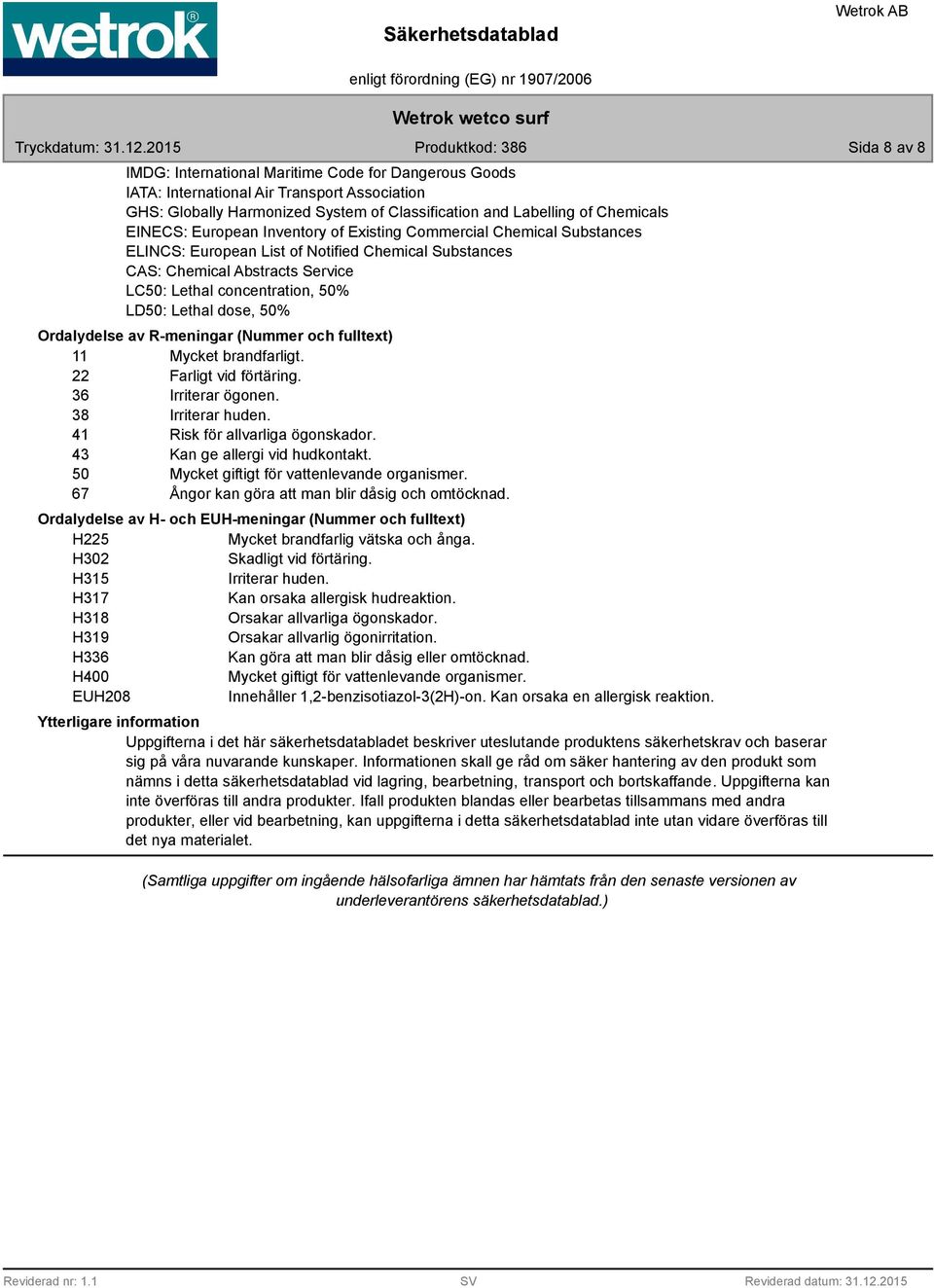 50% Ordalydelse av R-meningar (Nummer och fulltext) 11 Mycket brandfarligt. 22 Farligt vid förtäring. 36 Irriterar ögonen. 38 Irriterar huden. 41 Risk för allvarliga ögonskador.