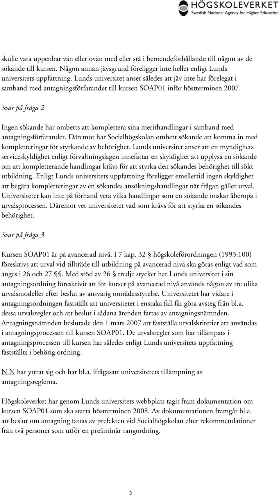 Svar på fråga 2 Ingen sökande har ombetts att komplettera sina merithandlingar i samband med antagningsförfarandet.