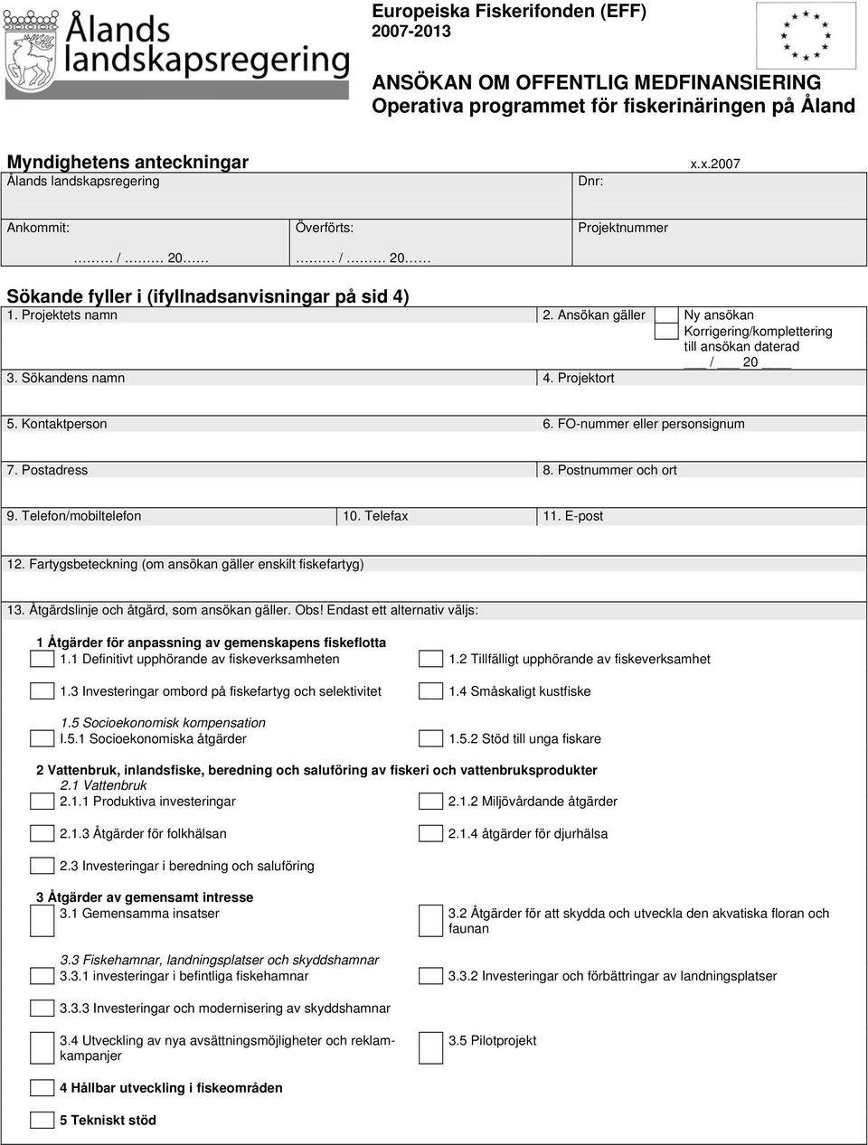 Ansökan gäller Ny ansökan Korrigering/komplettering till ansökan daterad / 20 3. Sökandens namn 4. Projektort 5. Kontaktperson 6. FO-nummer eller personsignum 7. Postadress 8. Postnummer och ort 9.