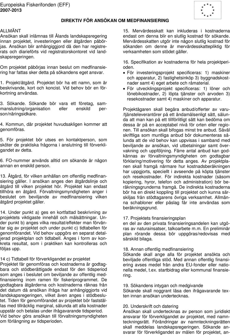 Om projektet påbörjas innan beslut om medfinansiering har fattas sker detta på sökandens eget ansvar. 1. Projekt/åtgärd. Projektet bör ha ett namn, som är beskrivande, kort och koncist.