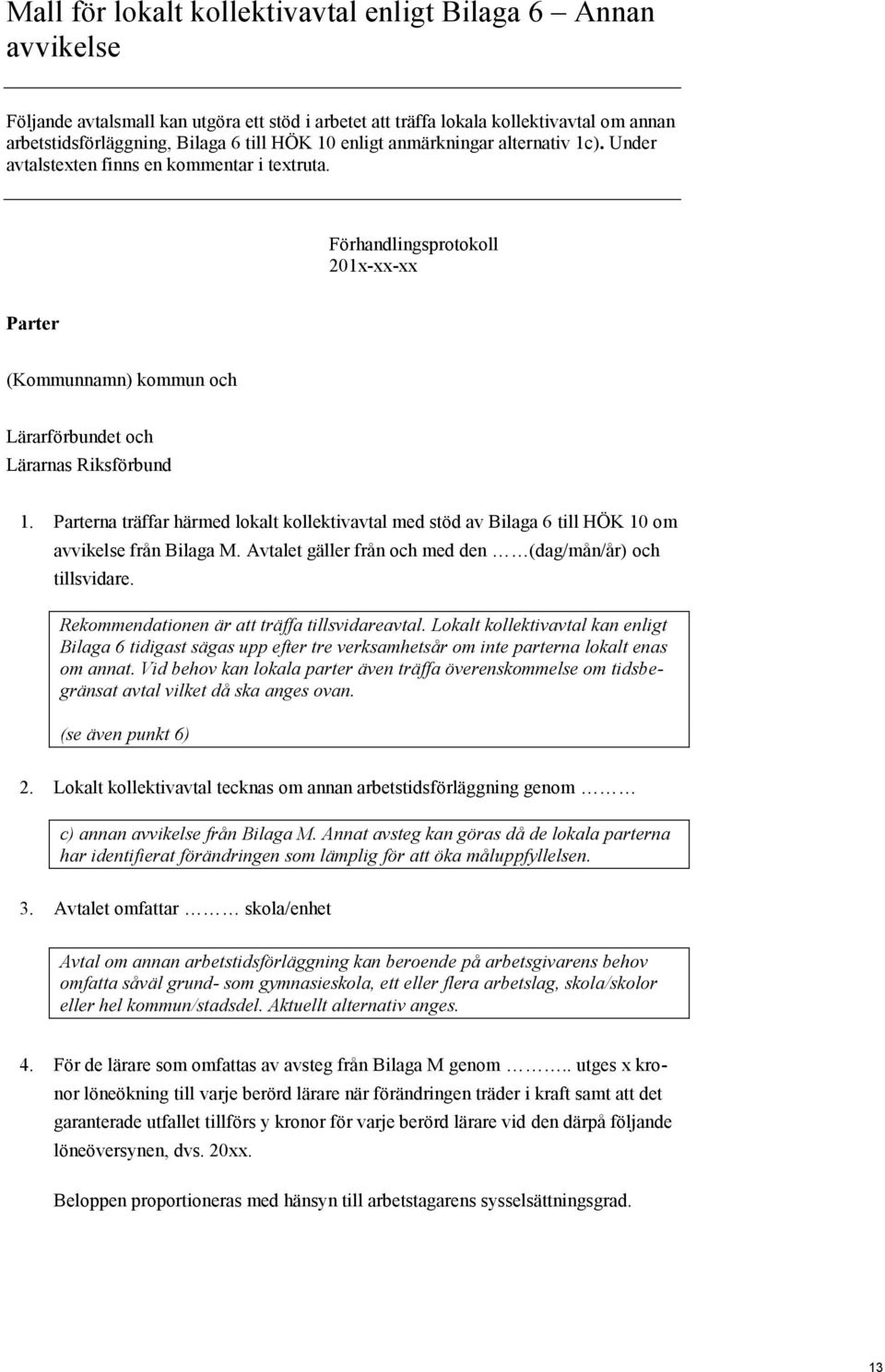 Parterna träffar härmed lokalt kollektivavtal med stöd av Bilaga 6 till HÖK 10 om avvikelse från Bilaga M. Avtalet gäller från och med den (dag/mån/år) och tillsvidare.