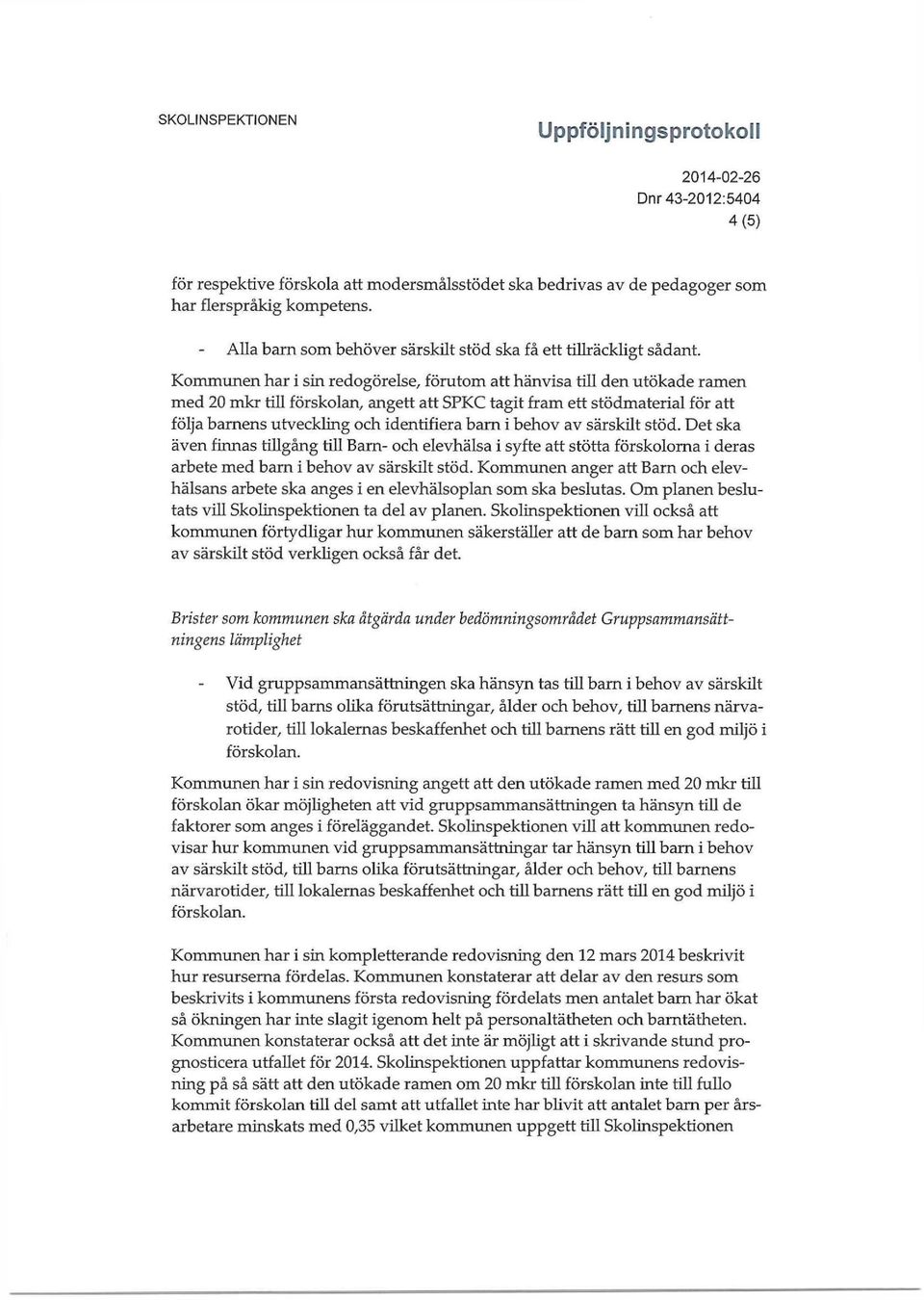 behov av särskht stöd. Det ska även finnas tillgång till Barn- och elevhälsa i syfte att stötta förskolorna i deras arbete med barn i behov av särskilt stöd.