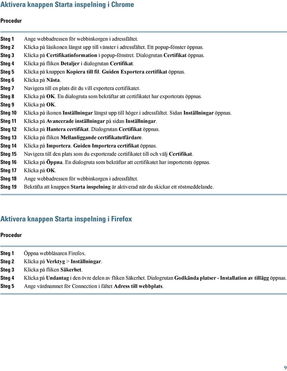Dialogrutan Certifikat öppnas. Klicka på fliken Detaljer i dialogrutan Certifikat. Klicka på knappen Kopiera till fil. Guiden Exportera certifikat öppnas. Klicka på Nästa.