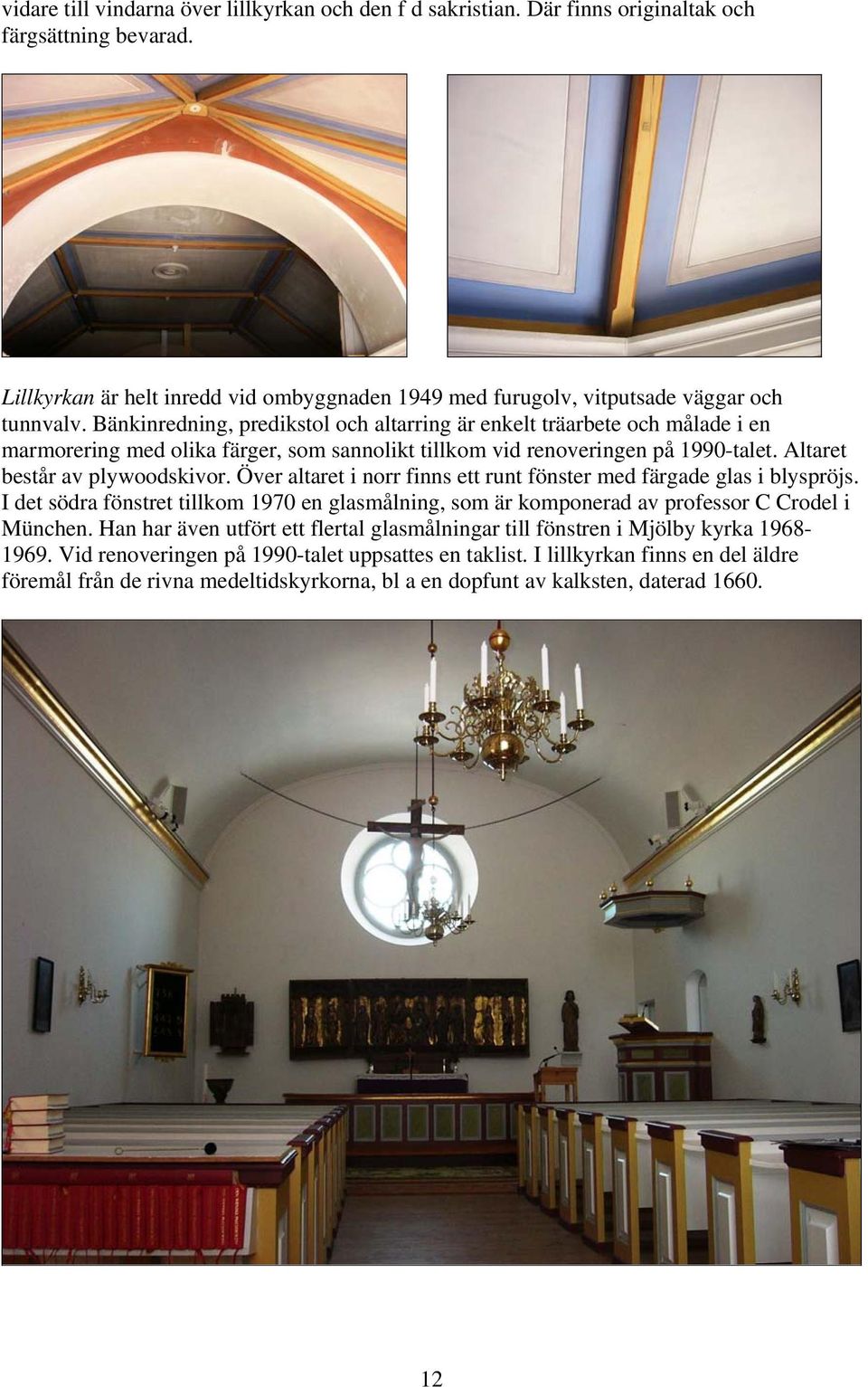 Bänkinredning, predikstol och altarring är enkelt träarbete och målade i en marmorering med olika färger, som sannolikt tillkom vid renoveringen på 1990-talet. Altaret består av plywoodskivor.