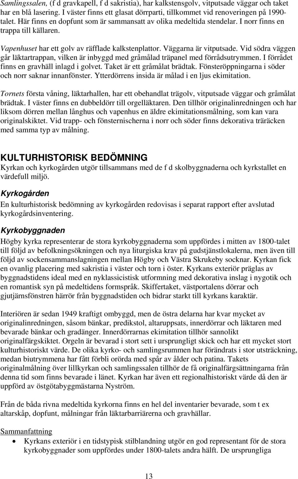 Vid södra väggen går läktartrappan, vilken är inbyggd med gråmålad träpanel med förrådsutrymmen. I förrådet finns en gravhäll inlagd i golvet. Taket är ett gråmålat brädtak.