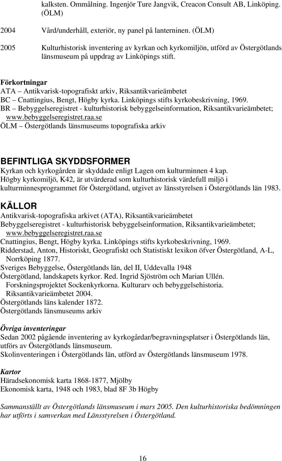 Förkortningar ATA Antikvarisk-topografiskt arkiv, Riksantikvarieämbetet BC Cnattingius, Bengt, Högby kyrka. Linköpings stifts kyrkobeskrivning, 1969.