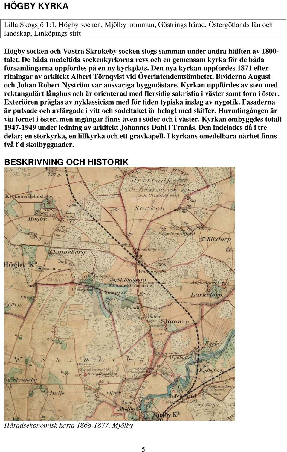 Den nya kyrkan uppfördes 1871 efter ritningar av arkitekt Albert Törnqvist vid Överintendentsämbetet. Bröderna August och Johan Robert Nyström var ansvariga byggmästare.