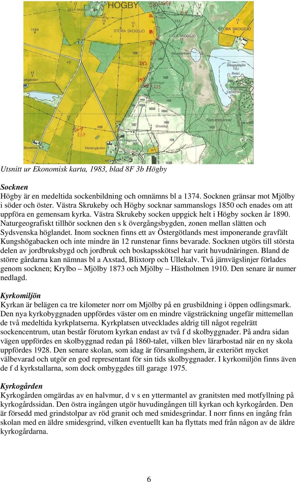 Naturgeografiskt tillhör socknen den s k övergångsbygden, zonen mellan slätten och Sydsvenska höglandet.