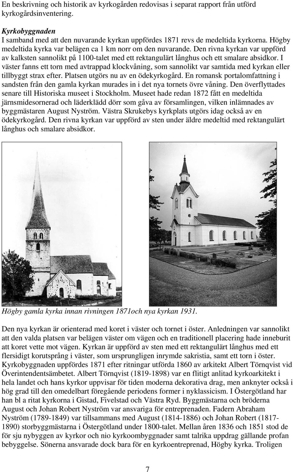 Den rivna kyrkan var uppförd av kalksten sannolikt på 1100-talet med ett rektangulärt långhus och ett smalare absidkor.