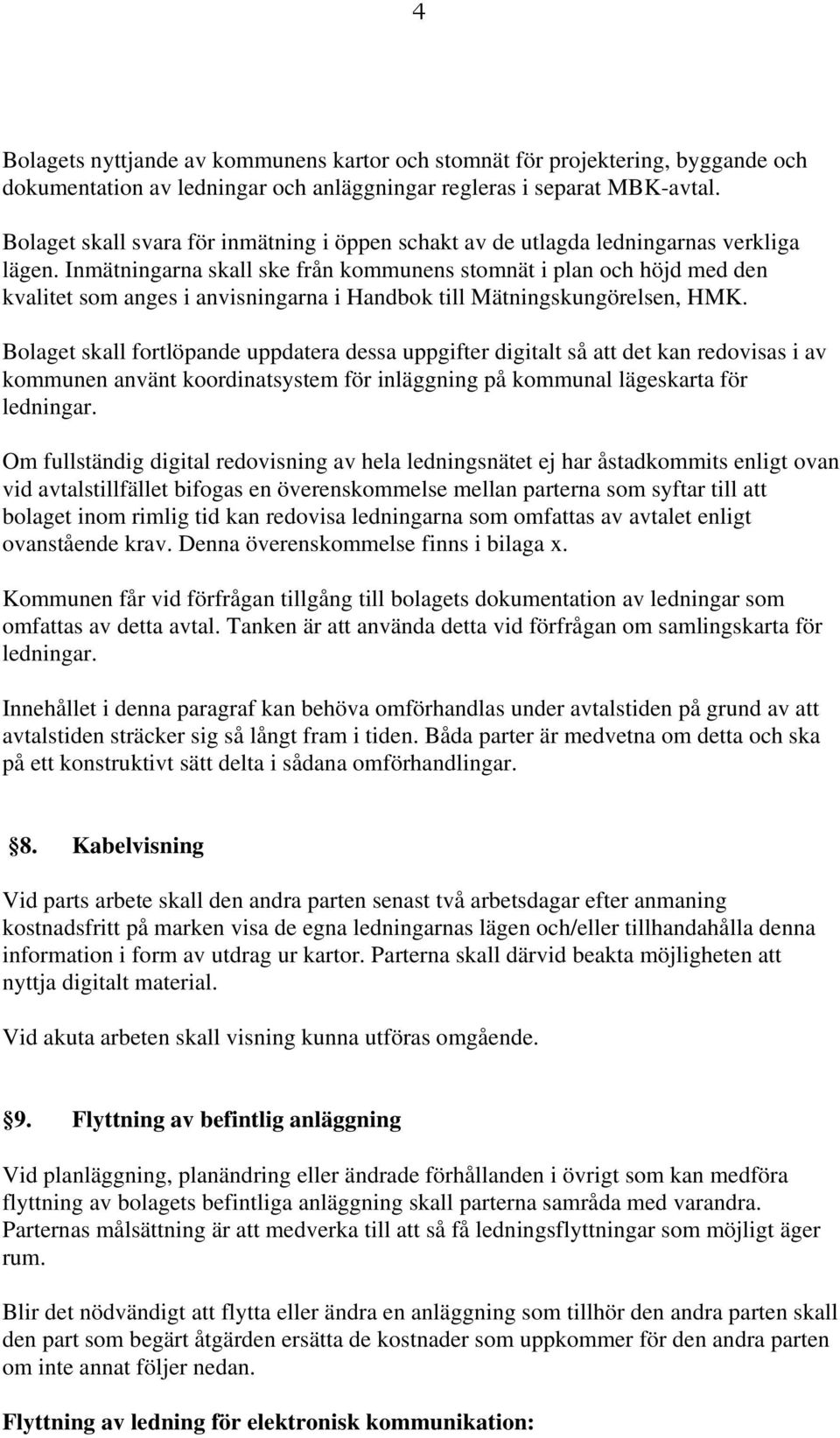 Inmätningarna skall ske från kommunens stomnät i plan och höjd med den kvalitet som anges i anvisningarna i Handbok till Mätningskungörelsen, HMK.