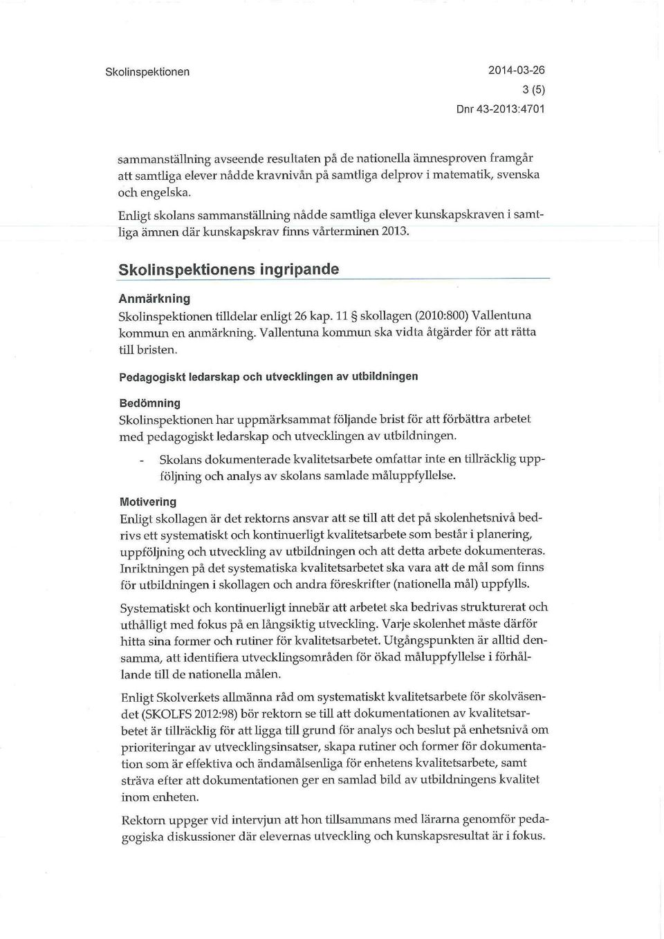 Skolinspektionens ingripande Anmärkning Skolinspektionen tilldelar enhgt 26 kap. 11 skollagen (2010:800) Vallentuna kommun en anmärkning.