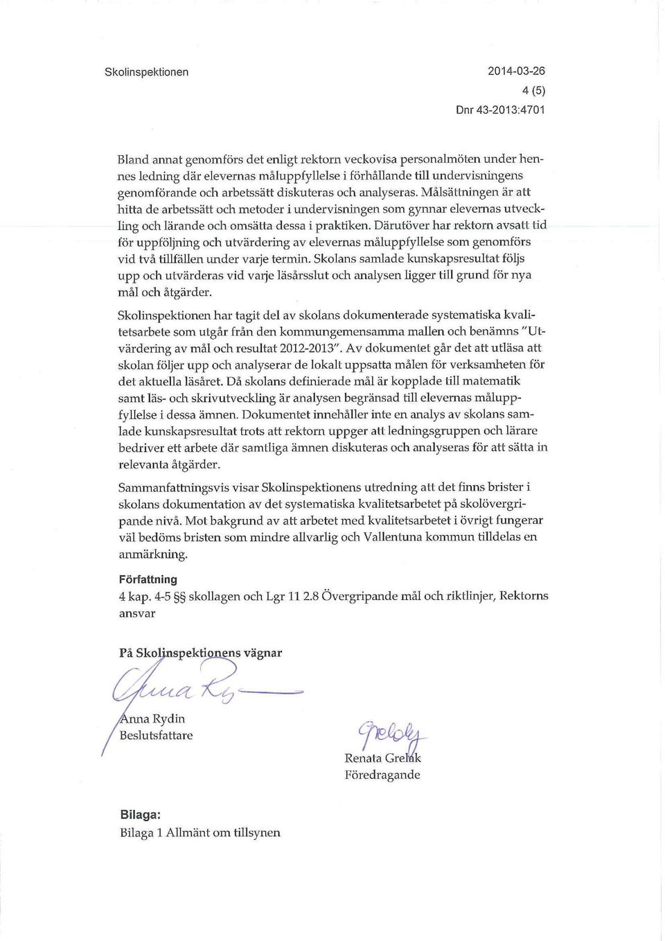 Därutöver har rektorn avsatt tid för uppföljning och utvärdering av elevernas måluppfyllelse som genomförs vid två tillfällen under varje termin.