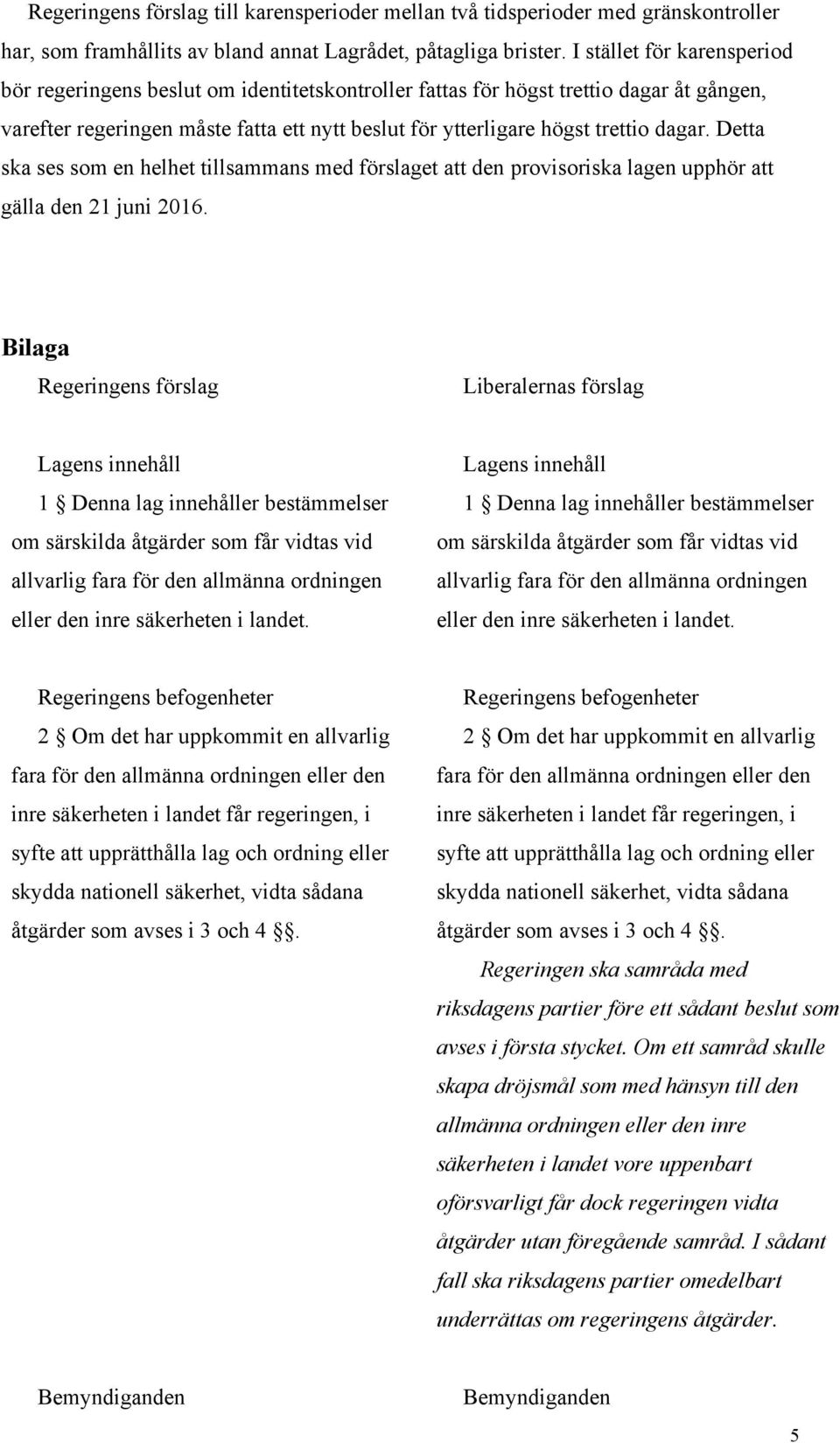 Detta ska ses som en helhet tillsammans med förslaget att den provisoriska lagen upphör att gälla den 21 juni 2016.