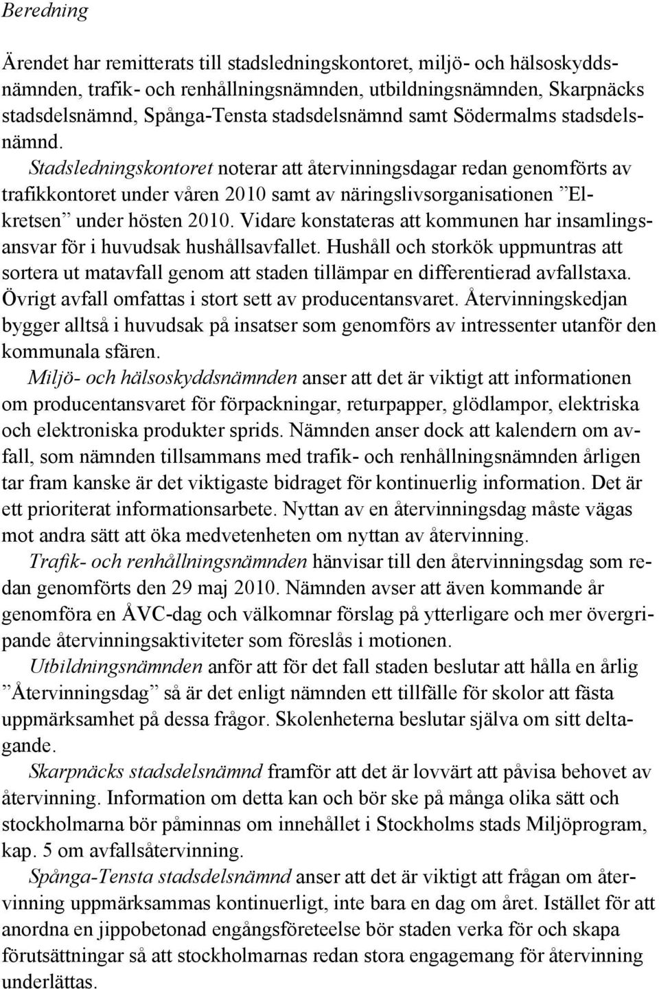 Stadsledningskontoret noterar att återvinningsdagar redan genomförts av trafikkontoret under våren 2010 samt av näringslivsorganisationen Elkretsen under hösten 2010.