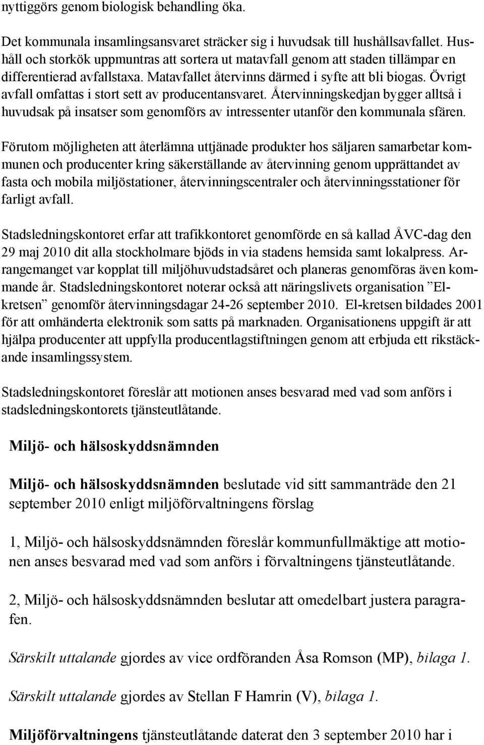 Övrigt avfall omfattas i stort sett av producentansvaret. Återvinningskedjan bygger alltså i huvudsak på insatser som genomförs av intressenter utanför den kommunala sfären.