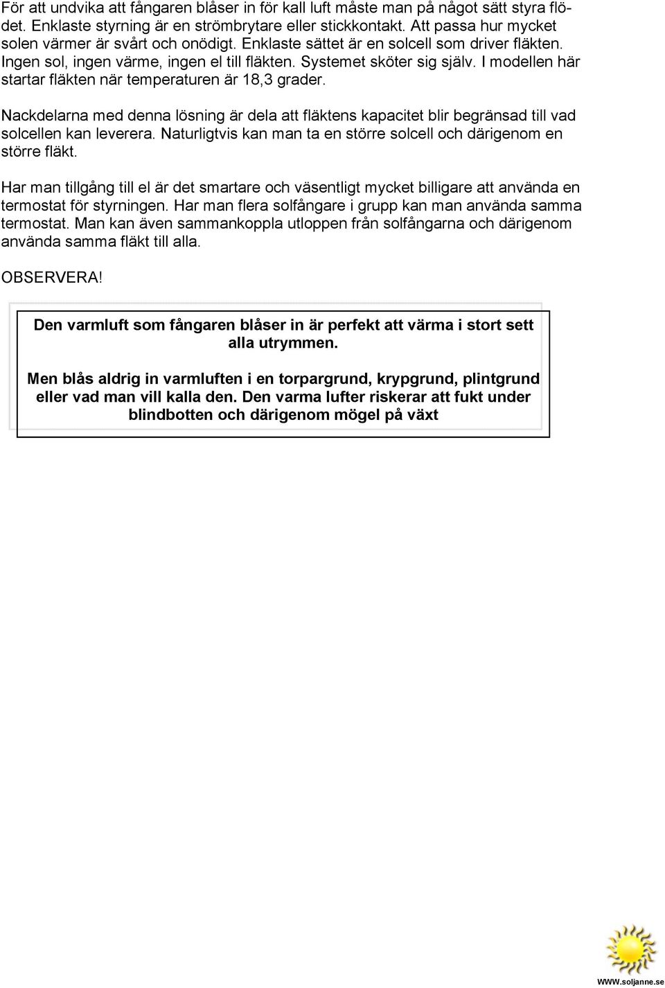 I modellen här startar fläkten när temperaturen är 18,3 grader. Nackdelarna med denna lösning är dela att fläktens kapacitet blir begränsad till vad solcellen kan leverera.