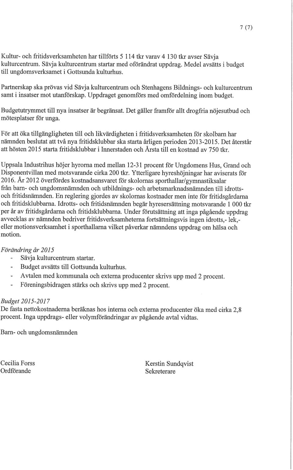 Uppdraget genomförs med omfördelning inom budget. Budgetutrymmet till nya insatser är begränsat. Det gäller framför allt drogfria nöjesutbud och mötesplatser för unga.