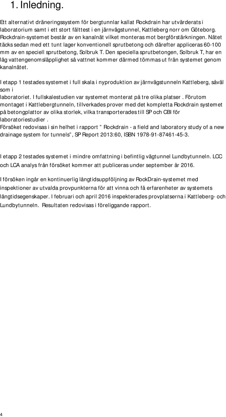 Nätet täcks sedan med ett tunt lager konventionell sprutbetong och därefter appliceras 60-100 mm av en speciell sprutbetong, Solbruk T.
