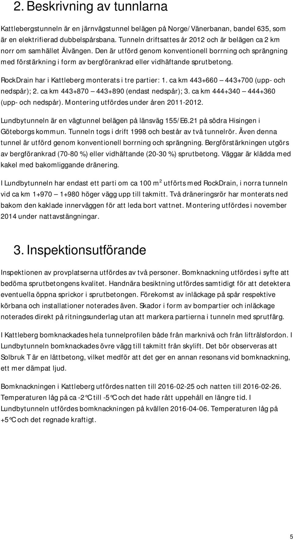 Den är utförd genom konventionell borrning och sprängning med förstärkning i form av bergförankrad eller vidhäftande sprutbetong. RockDrain har i Kattleberg monterats i tre partier: 1.