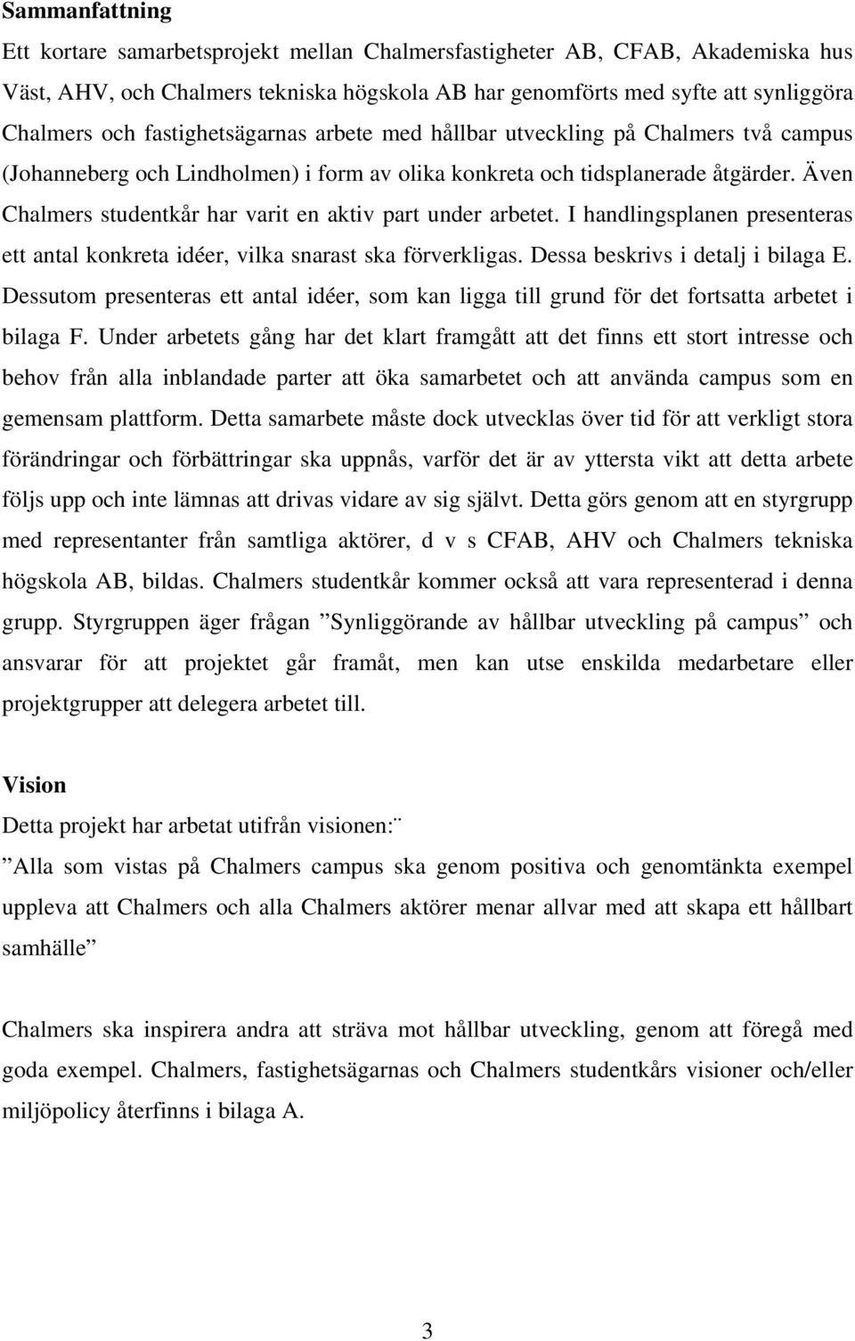 Även Chalmers studentkår har varit en aktiv part under arbetet. I handlingsplanen presenteras ett antal konkreta idéer, vilka snarast ska förverkligas. Dessa beskrivs i detalj i bilaga E.