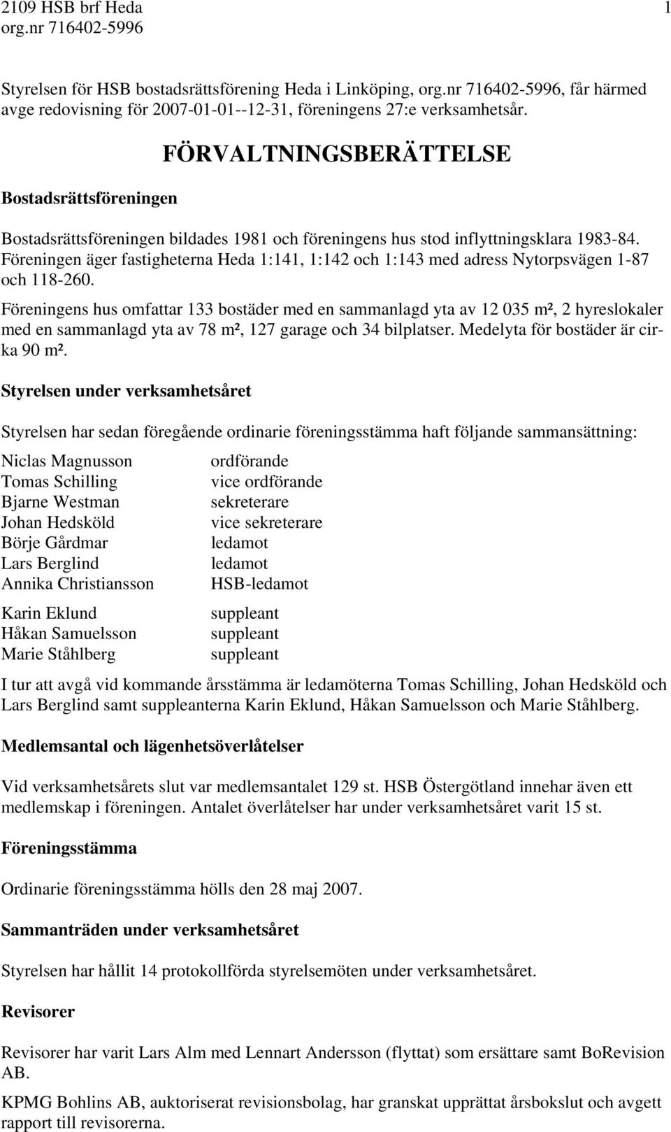 Föreningen äger fastigheterna Heda 1:141, 1:142 och 1:143 med adress Nytorpsvägen 1-87 och 118-260.