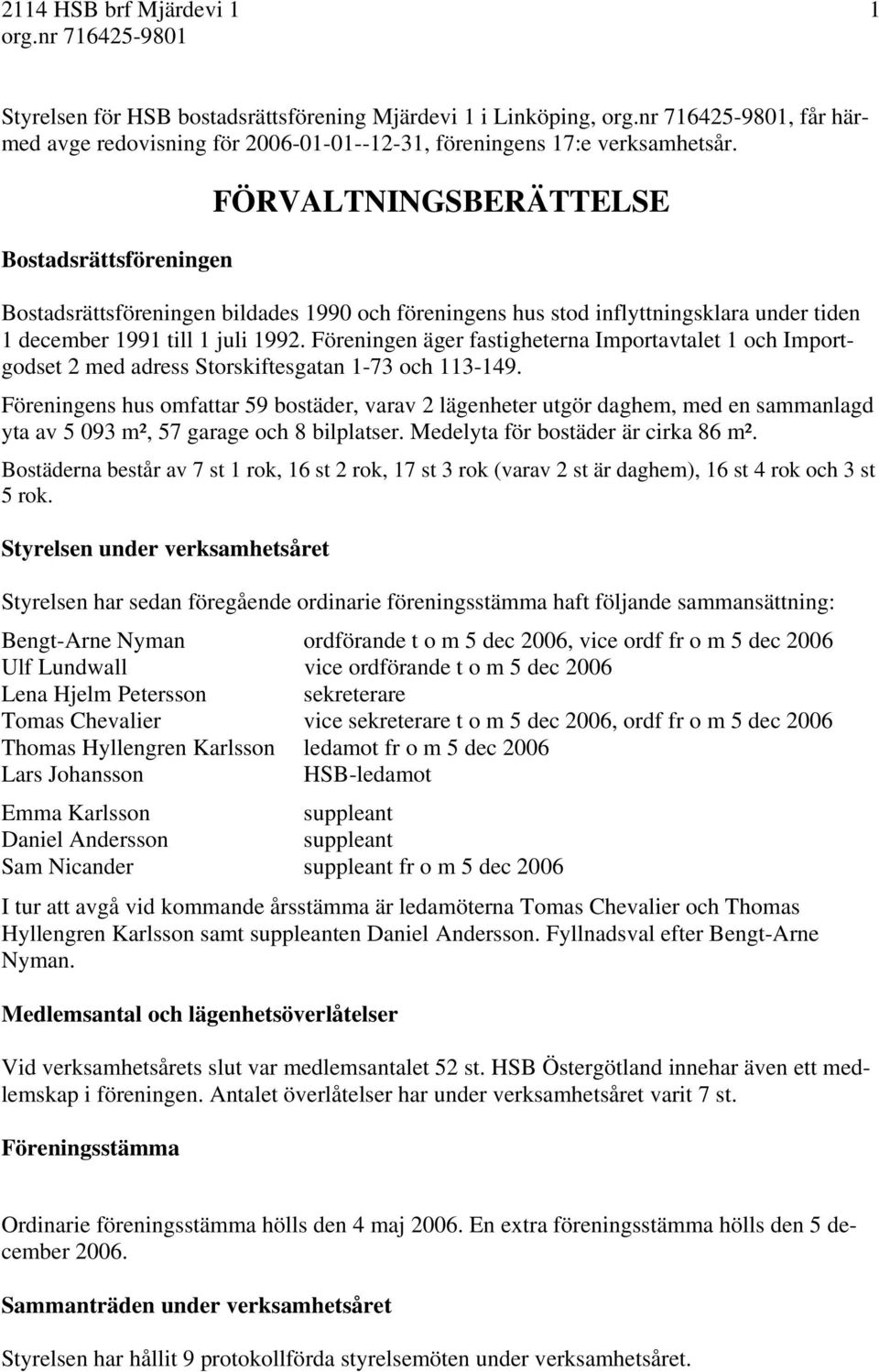 Föreningen äger fastigheterna Importavtalet 1 och Importgodset 2 med adress Storskiftesgatan 1-73 och 113-149.