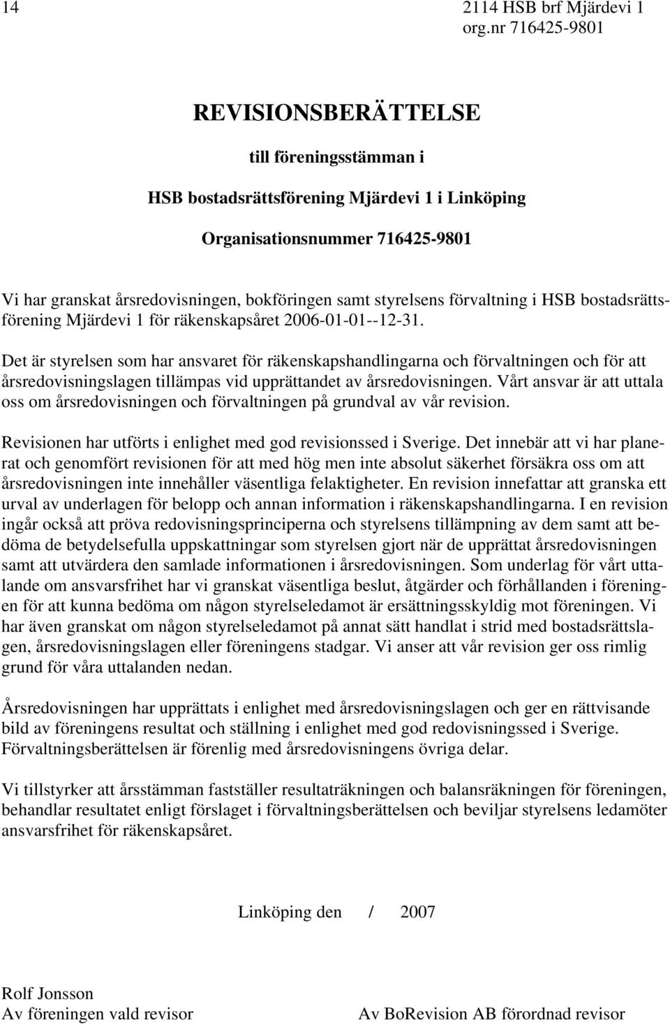 Det är styrelsen som har ansvaret för räkenskapshandlingarna och förvaltningen och för att årsredovisningslagen tillämpas vid upprättandet av årsredovisningen.