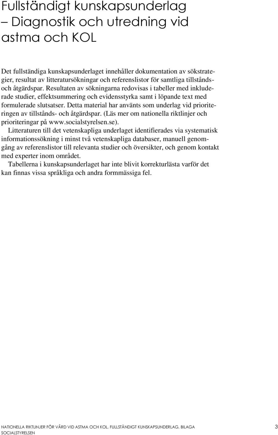 Resultaten av sökningarna redovisas i tabeller med inkluderade studier, effektsummering och evidensstyrka samt i löpande text med formulerade slutsatser.