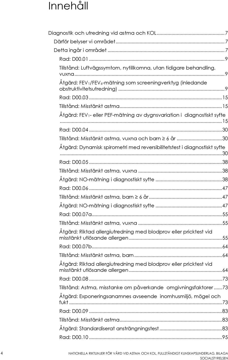 .. 15 Tillstånd: Misstänkt astma... 15 Åtgärd: FEV1- eller PEF-mätning av dygnsvariation i diagnostiskt syfte... 15 Rad: D00.04... 30 Tillstånd: Misstänkt astma, vuxna och barn 6 år.