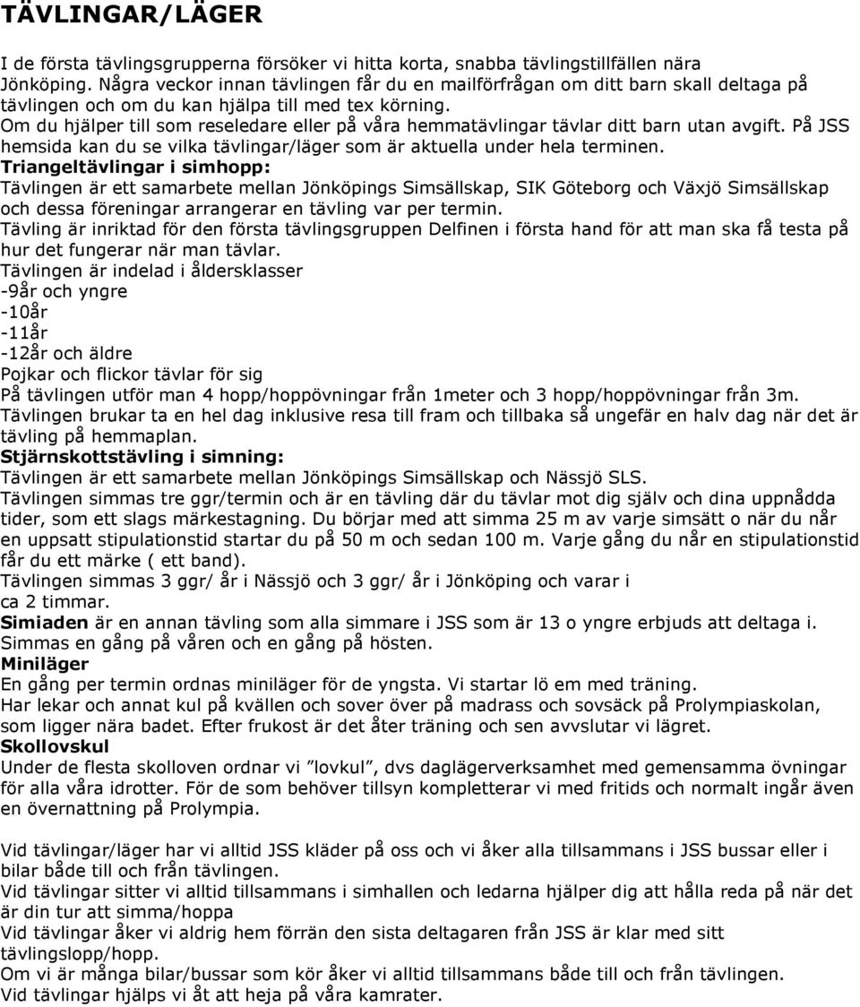 Om du hjälper till som reseledare eller på våra hemmatävlingar tävlar ditt barn utan avgift. På JSS hemsida kan du se vilka tävlingar/läger som är aktuella under hela terminen.