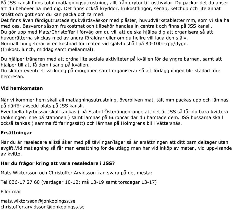 Det finns även färdigutrustade sjukvårdsväskor med plåster, huvudvärkstabletter mm, som vi ska ha med oss. Basvaror såsom frukostmat och tillbehör handlas in centralt och finns på JSS kansli.
