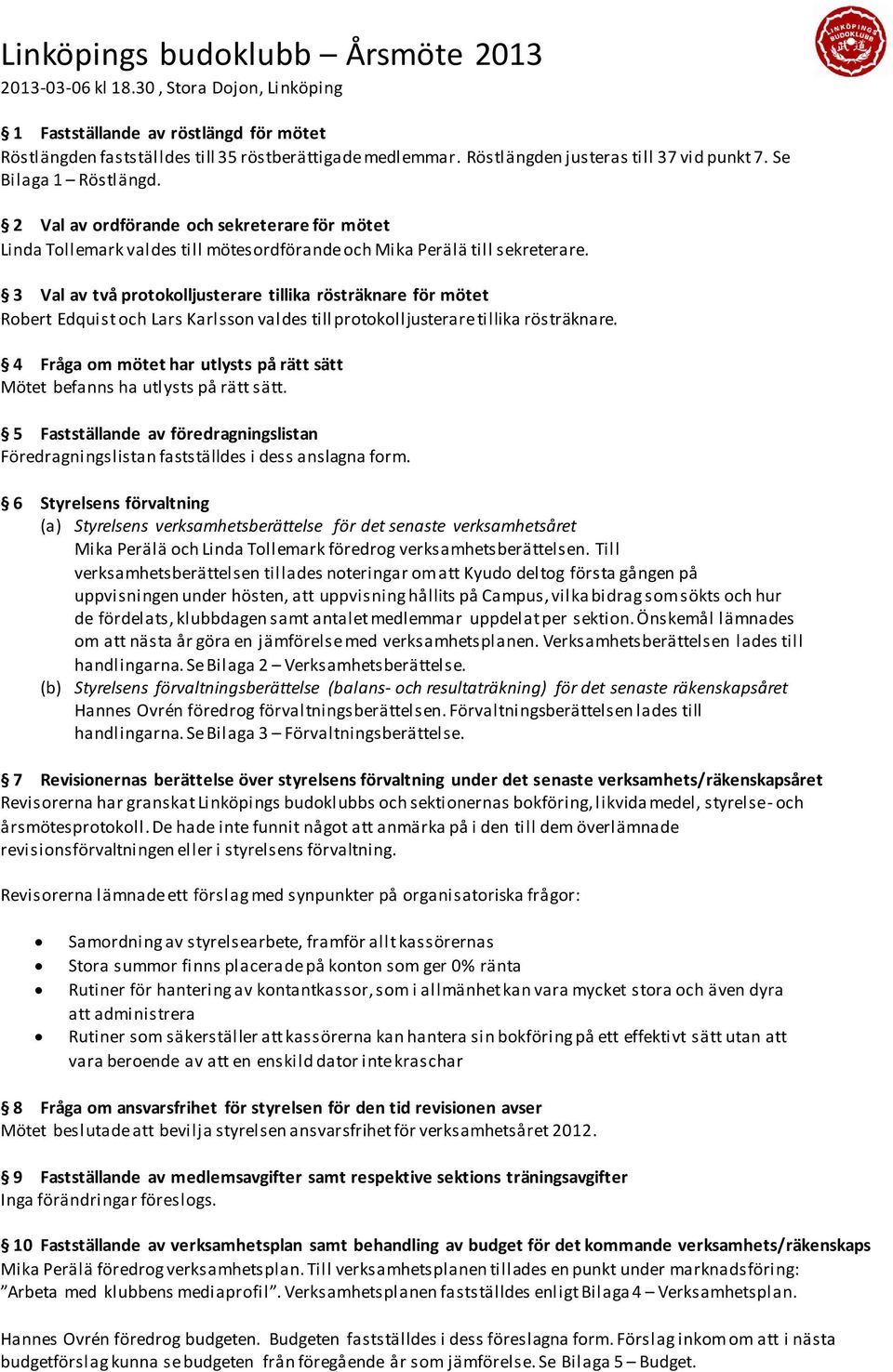 3 Val av två protokolljusterare tillika rösträknare för mötet Robert Edquist och Lars Karlsson valdes till protokolljusterare tillika rösträknare.