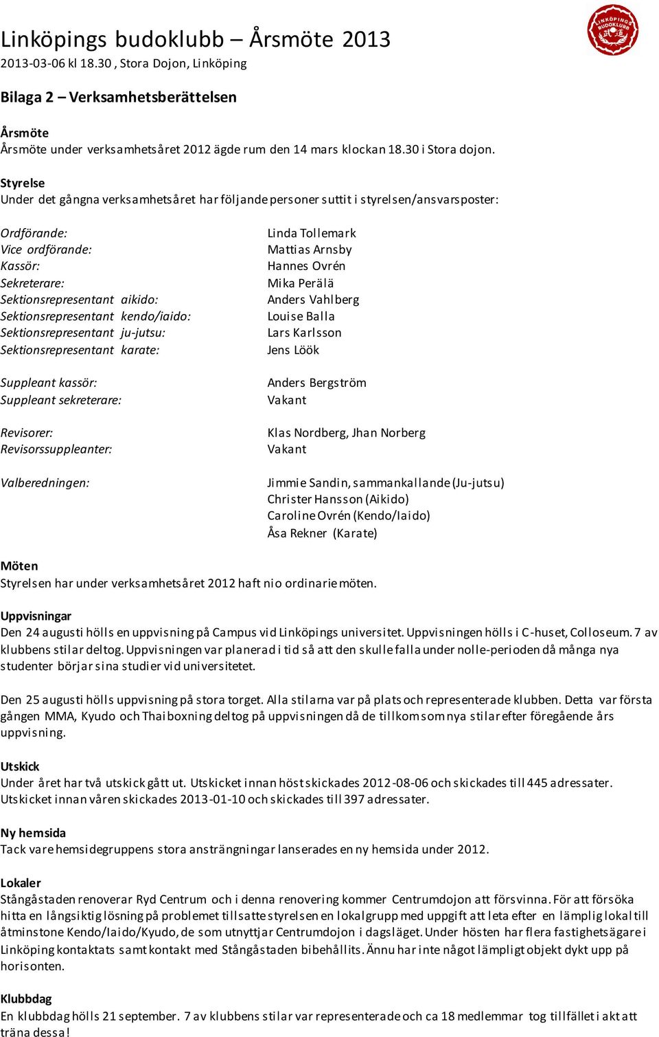 kendo/iaido: Sektionsrepresentant ju-jutsu: Sektionsrepresentant karate: Suppleant kassör: Suppleant sekreterare: Revisorer: Revisorssuppleanter: Valberedningen: Linda Tollemark Mattias Arnsby Hannes