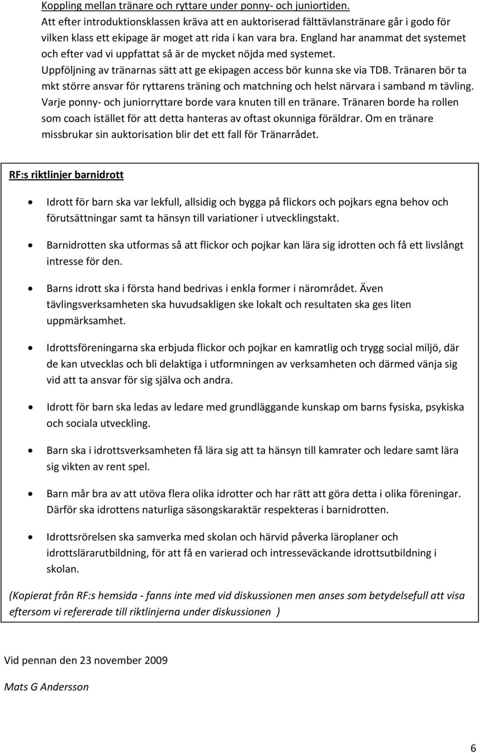 England har anammat det systemet och efter vad vi uppfattat så är de mycket nöjda med systemet. Uppföljning av tränarnas sätt att ge ekipagen access bör kunna ske via TDB.