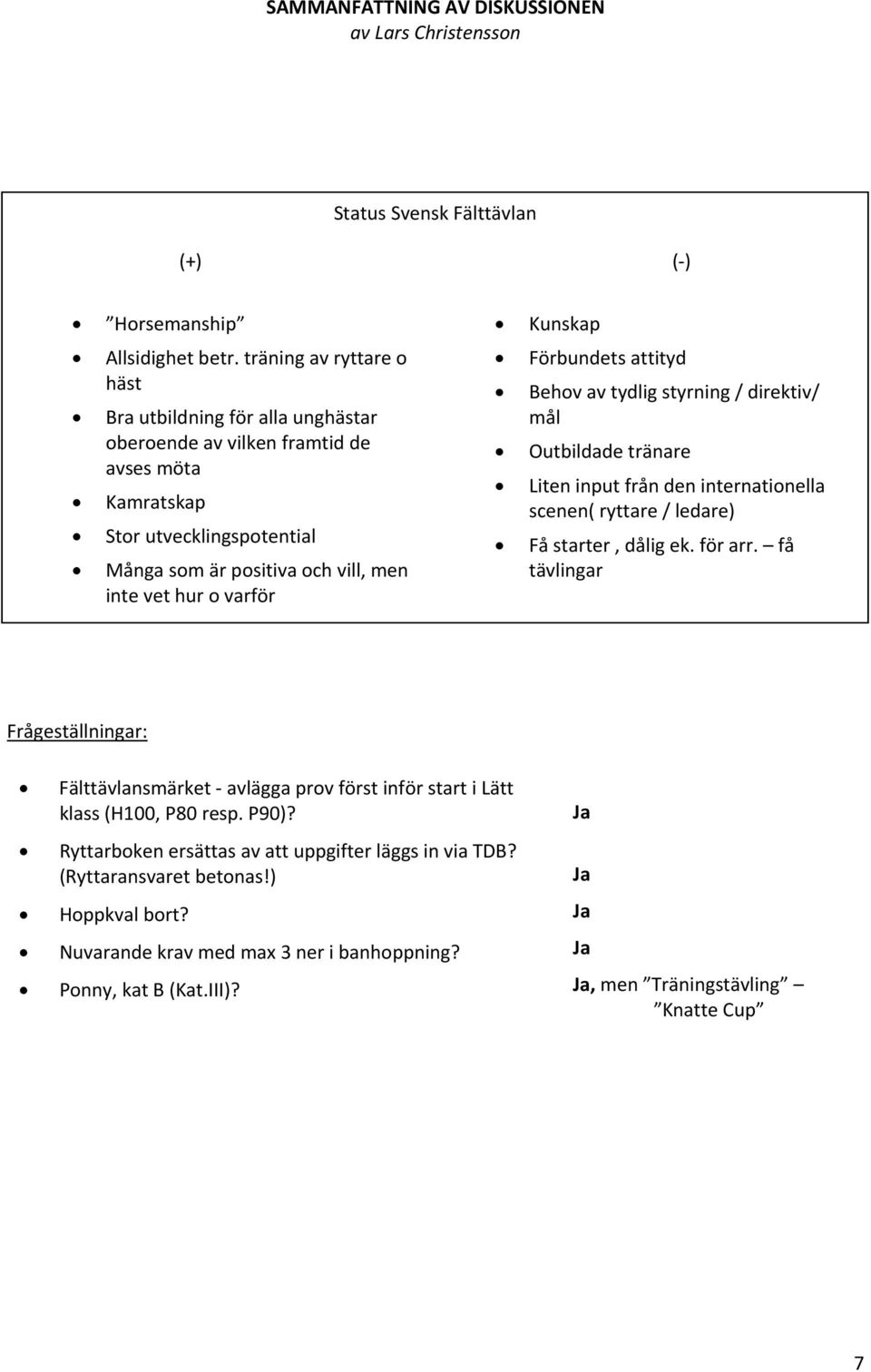 vet hur o varför Behov av tydlig styrning / direktiv/ mål Outbildade tränare Liten input från den internationella scenen( ryttare / ledare) Få starter, dålig ek. för arr.