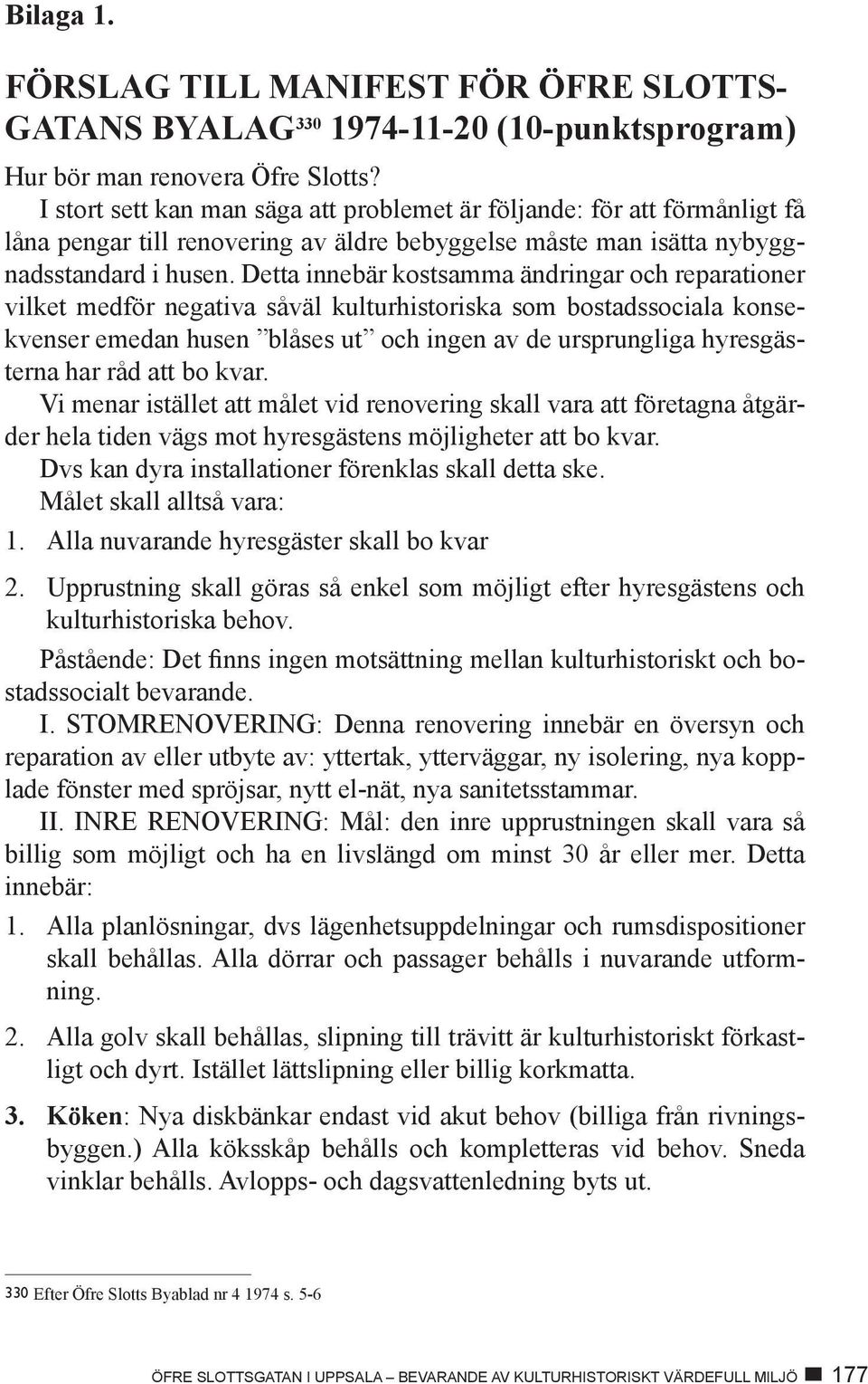 Detta innebär kostsamma ändringar och reparationer vilket medför negativa såväl kulturhistoriska som bostadssociala konsekvenser emedan husen blåses ut och ingen av de ursprungliga hyresgästerna har