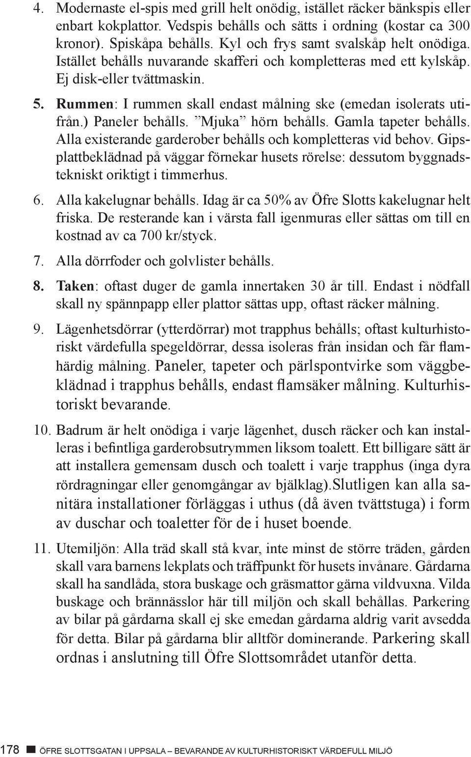 Rummen: I rummen skall endast målning ske (emedan isolerats utifrån.) Paneler behålls. Mjuka hörn behålls. Gamla tapeter behålls. Alla existerande garderober behålls och kompletteras vid behov.