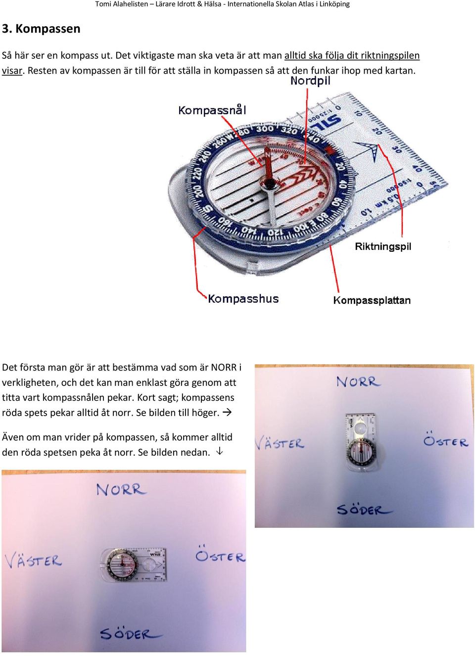 Det första man gör är att bestämma vad som är NORR i verkligheten, och det kan man enklast göra genom att titta vart kompassnålen