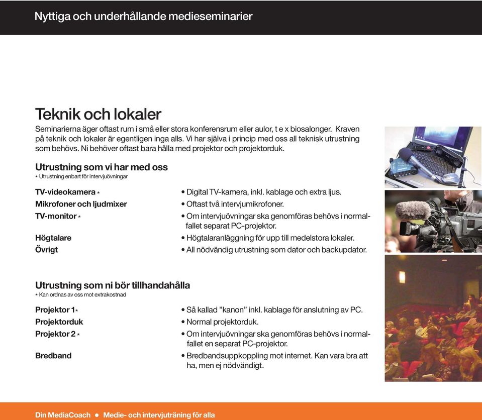 Utrustning som vi har med oss * Utrustning enbart för intervjuövningar TV-videokamera * Mikrofoner och ljudmixer TV-monitor * Högtalare Övrigt Digital TV-kamera, inkl. kablage och extra ljus.