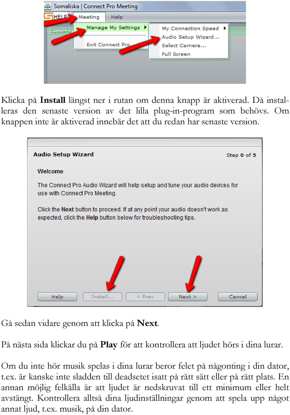 På nästa sida klickar du på Play för att kontrollera att ljudet hörs i dina lurar. Om du inte hör musik spelas i dina lurar beror felet på någonting i din dator, t.ex.