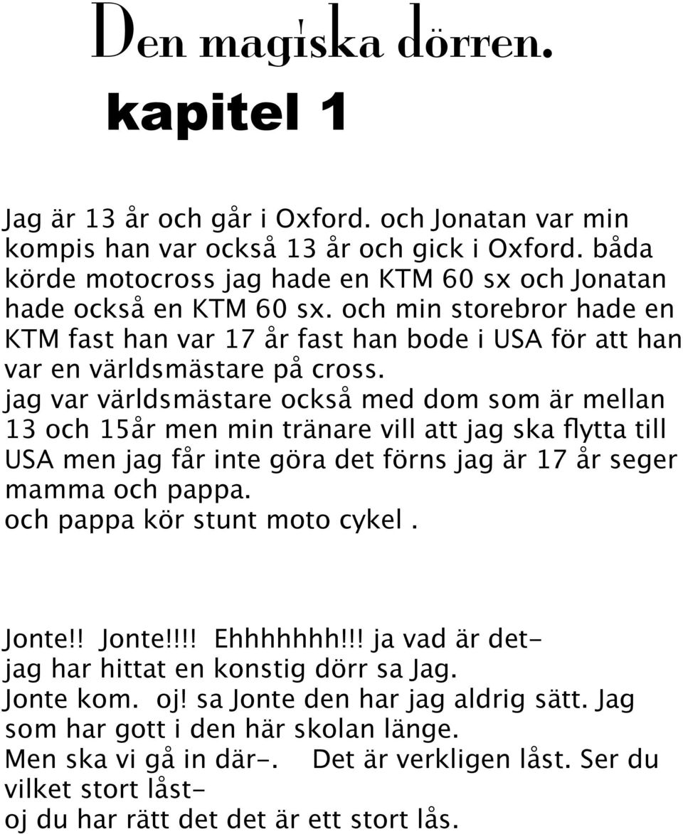 jag var världsmästare också med dom som är mellan 13 och 15år men min tränare vill att jag ska flytta till USA men jag får inte göra det förns jag är 17 år seger mamma och pappa.