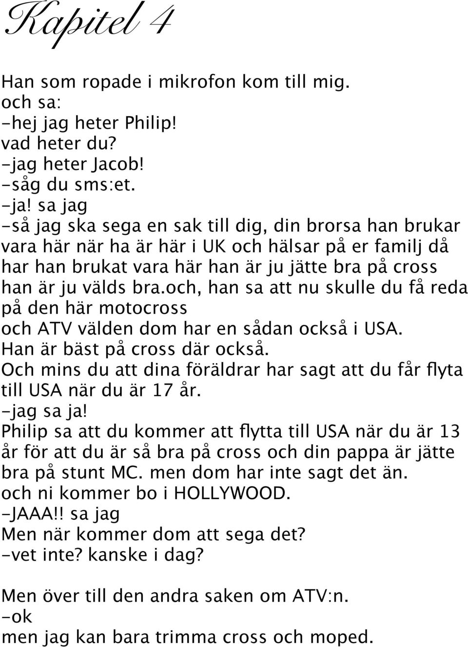 sa jag -så jag ska sega en sak till dig, din brorsa han brukar vara här när ha är här i UK och hälsar på er familj då har han brukat vara här han är ju jätte bra på cross han är ju välds bra.