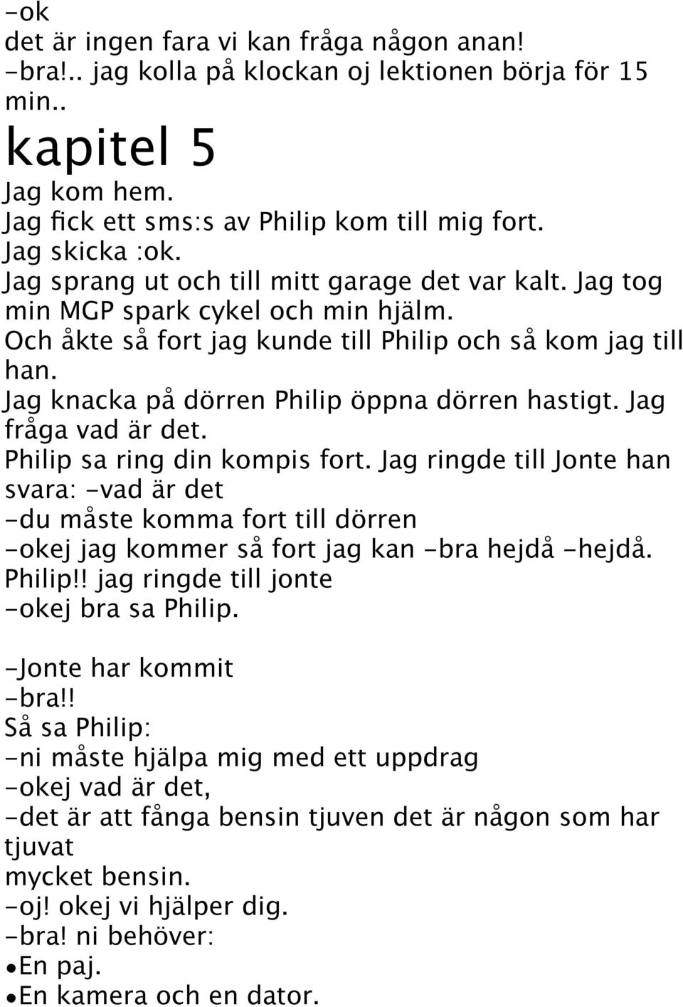 Jag knacka på dörren Philip öppna dörren hastigt. Jag fråga vad är det. Philip sa ring din kompis fort.