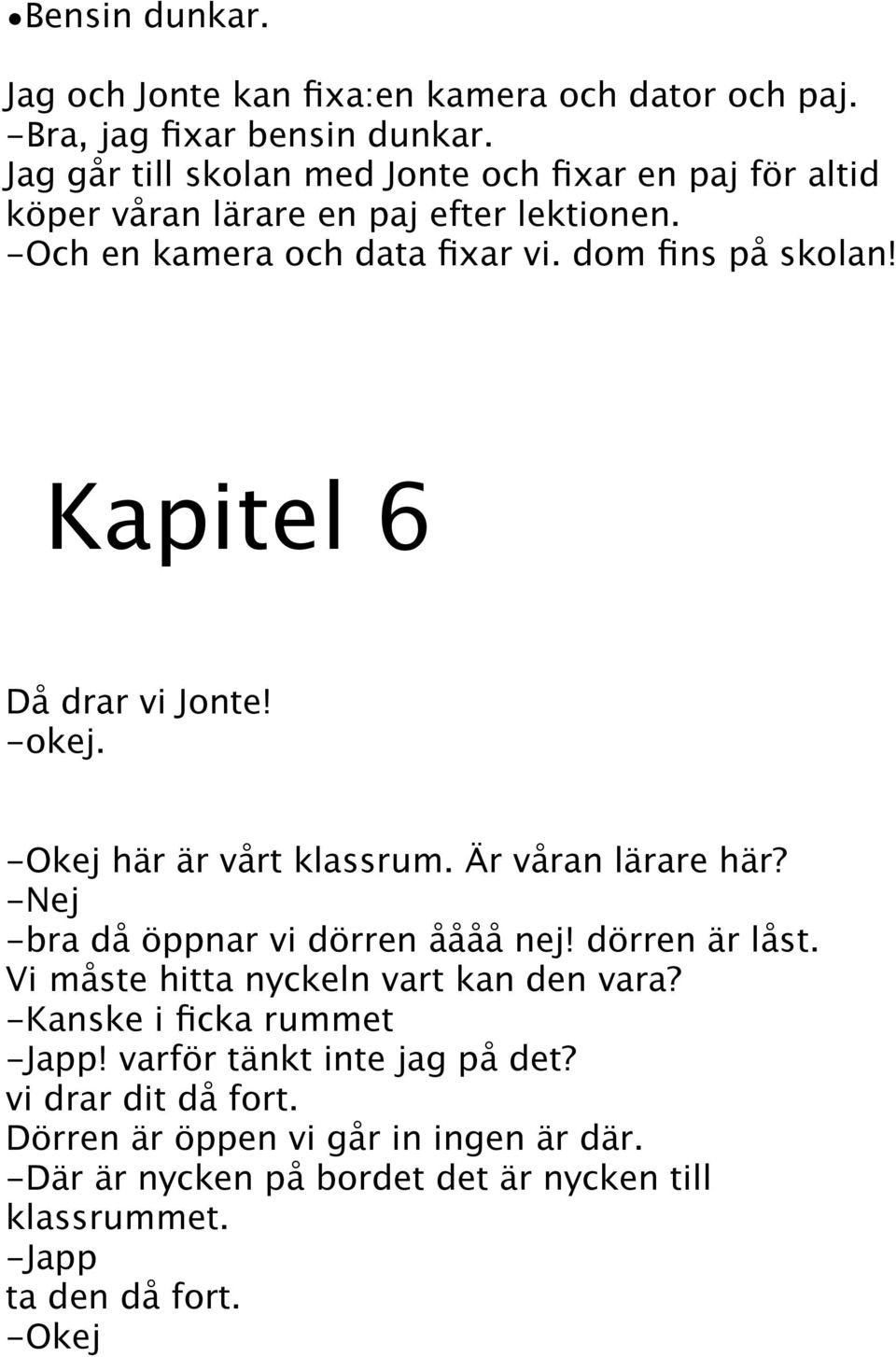 Kapitel 6 Då drar vi Jonte! -okej. -Okej här är vårt klassrum. Är våran lärare här? -Nej -bra då öppnar vi dörren åååå nej! dörren är låst.